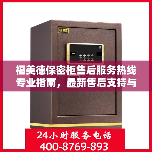 福美德保密柜售后服务热线专业指南，最新售后支持与服务攻略