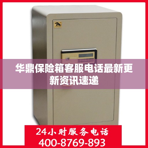 华鼎保险箱客服电话最新更新资讯速递