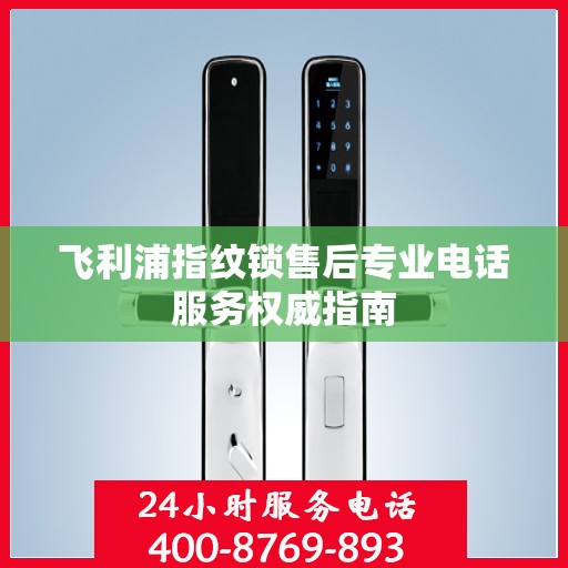 飞利浦指纹锁售后专业电话服务权威指南