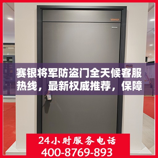 赛银将军防盗门全天候客服热线，最新权威推荐，保障您的安全需求
