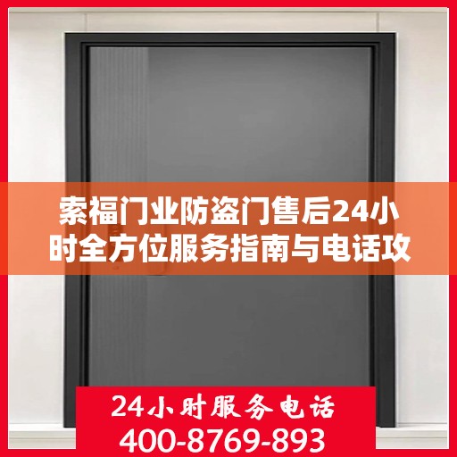 索福门业防盗门售后24小时全方位服务指南与电话攻略