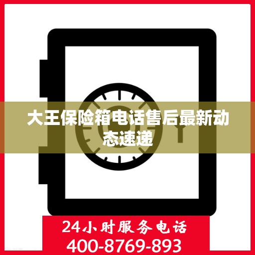 大王保险箱电话售后最新动态速递