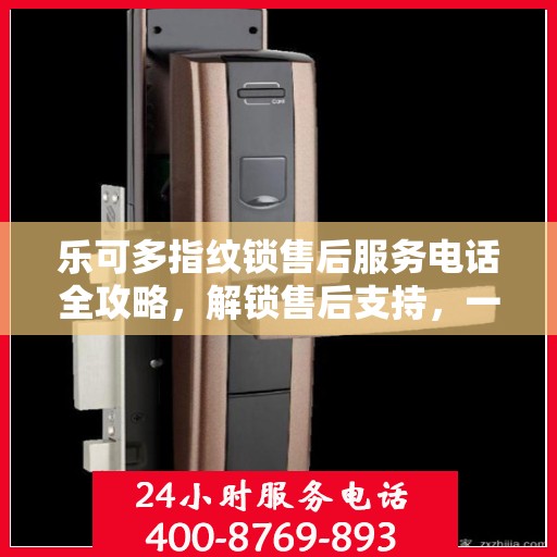 乐可多指纹锁售后服务电话全攻略，解锁售后支持，一键解决您的疑问！