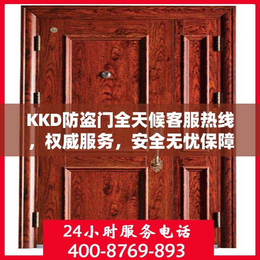 KKD防盗门全天候客服热线，权威服务，安全无忧保障