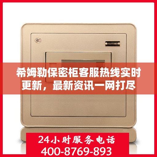 希姆勒保密柜客服热线实时更新，最新资讯一网打尽