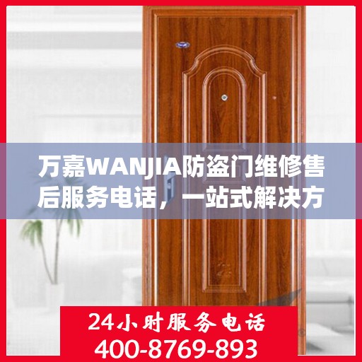 万嘉WANJIA防盗门维修售后服务电话，一站式解决方案，让您轻松读懂维修流程！