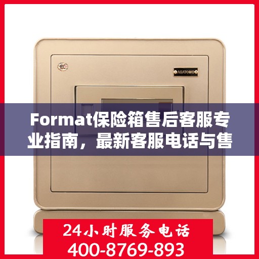 Format保险箱售后客服专业指南，最新客服电话与售后攻略