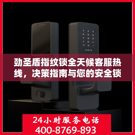 劲圣盾指纹锁全天候客服热线，决策指南与您的安全锁事无忧
