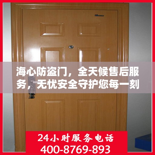 海心防盗门，全天候售后服务，无忧安全守护您每一刻