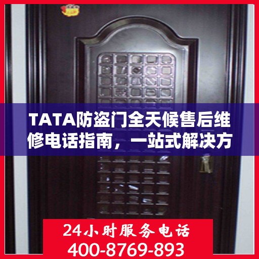TATA防盗门全天候售后维修电话指南，一站式解决方案与详细攻略