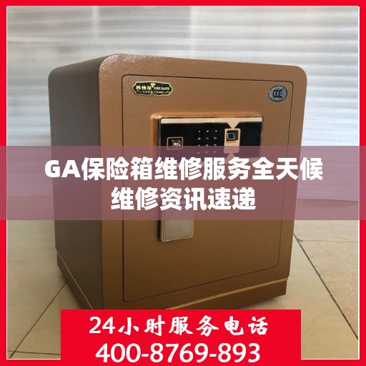 GA保险箱维修服务全天候维修资讯速递