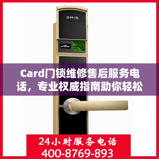 Card门锁维修售后服务电话，专业权威指南助你轻松解决故障！