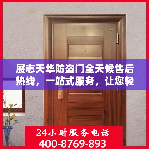 展志天华防盗门全天候售后热线，一站式服务，让您轻松解决所有问题