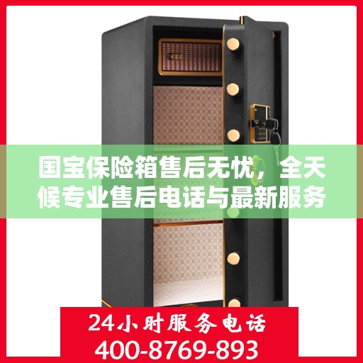 国宝保险箱售后无忧，全天候专业售后电话与最新服务指南