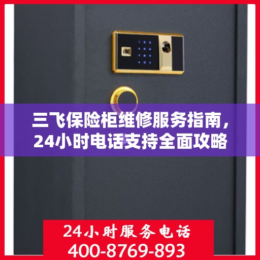 三飞保险柜维修服务指南，24小时电话支持全面攻略