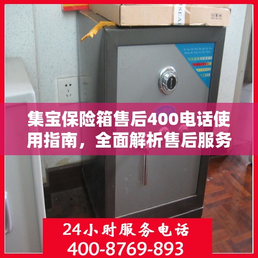 集宝保险箱售后400电话使用指南，全面解析售后服务的细节与攻略
