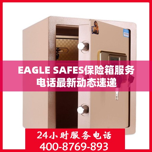 EAGLE SAFES保险箱服务电话最新动态速递