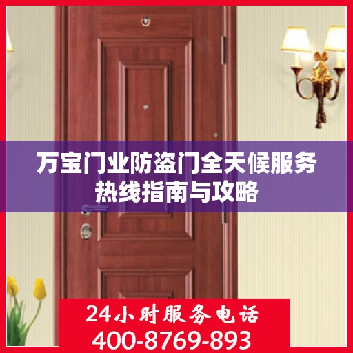 万宝门业防盗门全天候服务热线指南与攻略