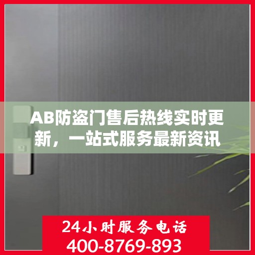 AB防盗门售后热线实时更新，一站式服务最新资讯