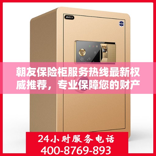 朝友保险柜服务热线最新权威推荐，专业保障您的财产安全