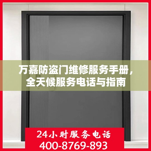 万嘉防盗门维修服务手册，全天候服务电话与指南