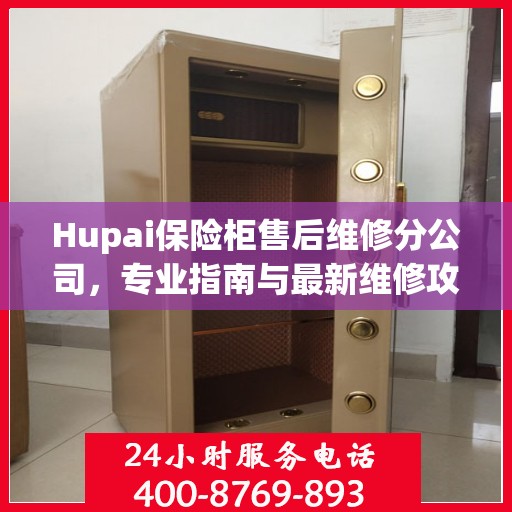Hupai保险柜售后维修分公司，专业指南与最新维修攻略