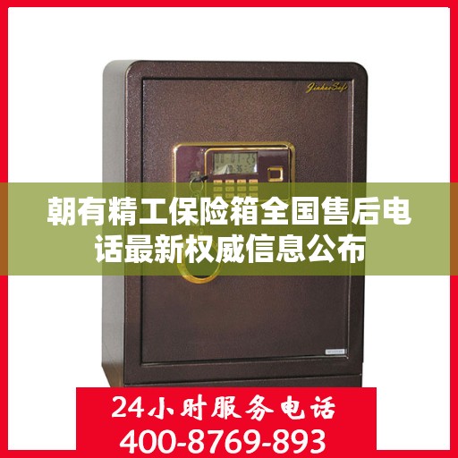 朝有精工保险箱全国售后电话最新权威信息公布