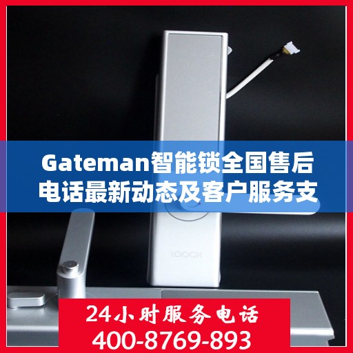 Gateman智能锁全国售后电话最新动态及客户服务支持一览