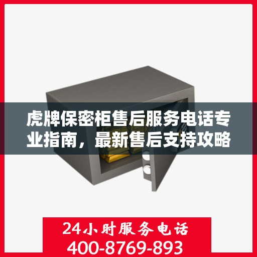 虎牌保密柜售后服务电话专业指南，最新售后支持攻略与联系方式