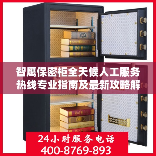 智鹰保密柜全天候人工服务热线专业指南及最新攻略解析
