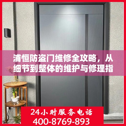 浦恒防盗门维修全攻略，从细节到整体的维护与修理指南