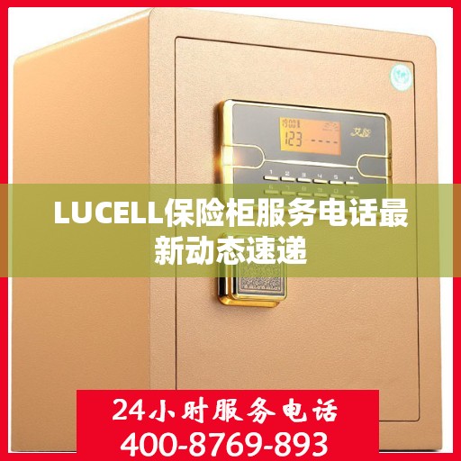LUCELL保险柜服务电话最新动态速递