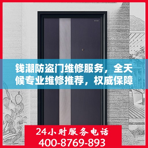 钱潮防盗门维修服务，全天候专业维修推荐，权威保障安全之门