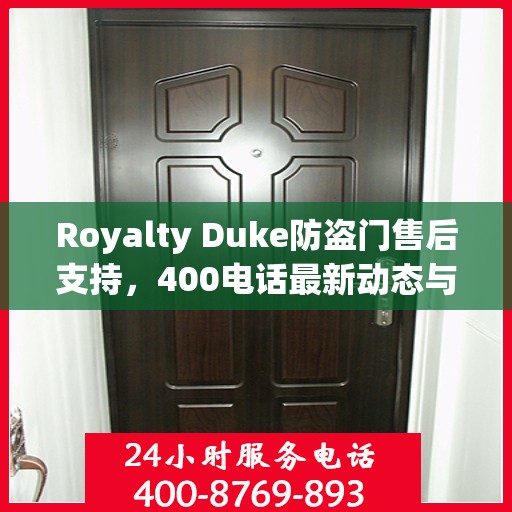 Royalty Duke防盗门售后支持，400电话最新动态与资讯速递