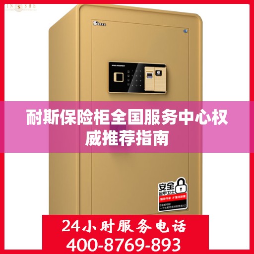 耐斯保险柜全国服务中心权威推荐指南