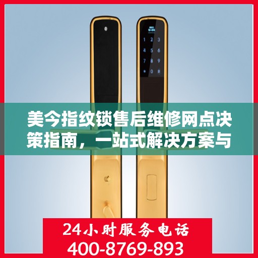 美今指纹锁售后维修网点决策指南，一站式解决方案与实用建议
