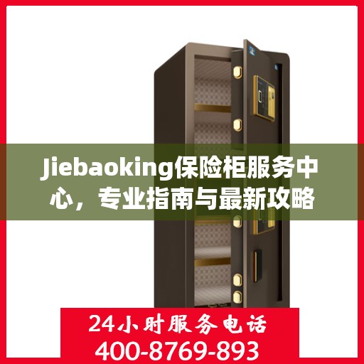 Jiebaoking保险柜服务中心，专业指南与最新攻略