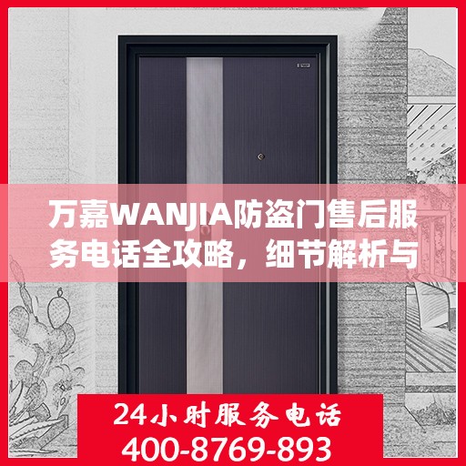 万嘉WANJIA防盗门售后服务电话全攻略，细节解析与售后支持指南