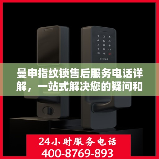 曼申指纹锁售后服务电话详解，一站式解决您的疑问和需求