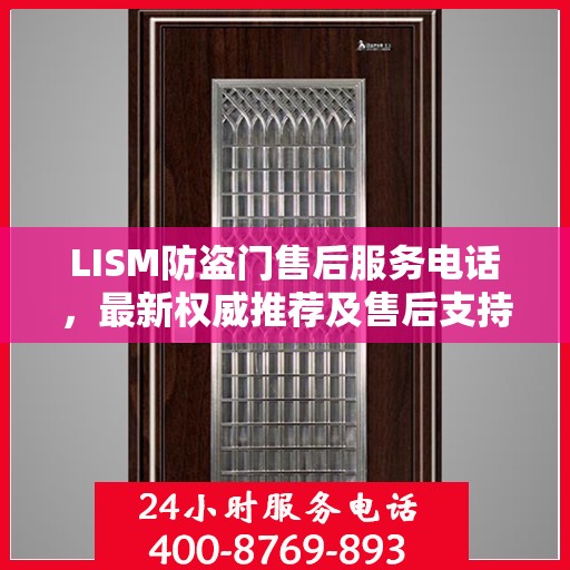 LISM防盗门售后服务电话，最新权威推荐及售后支持详情