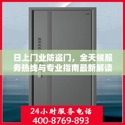 日上门业防盗门，全天候服务热线与专业指南最新解读
