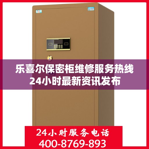 乐喜尔保密柜维修服务热线24小时最新资讯发布