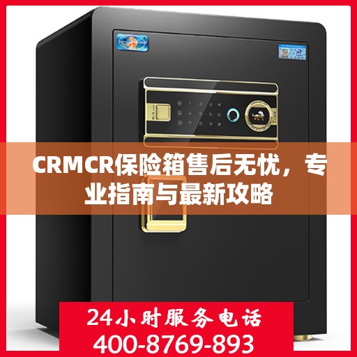 CRMCR保险箱售后无忧，专业指南与最新攻略