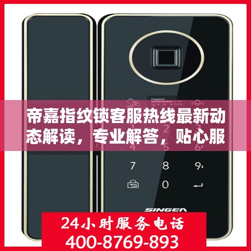 帝嘉指纹锁客服热线最新动态解读，专业解答，贴心服务