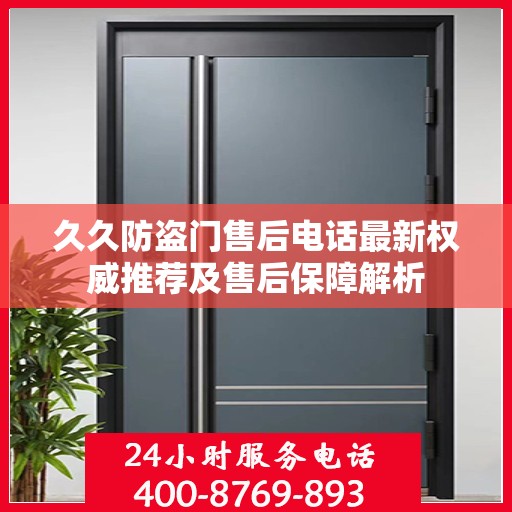 久久防盗门售后电话最新权威推荐及售后保障解析