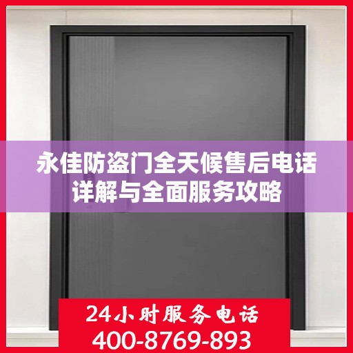 永佳防盗门全天候售后电话详解与全面服务攻略