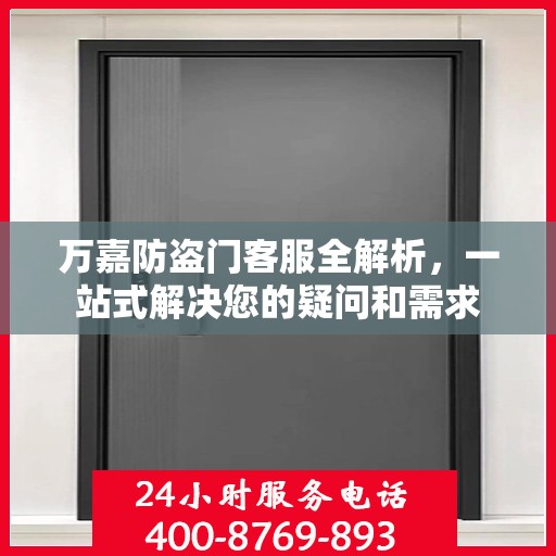 万嘉防盗门客服全解析，一站式解决您的疑问和需求