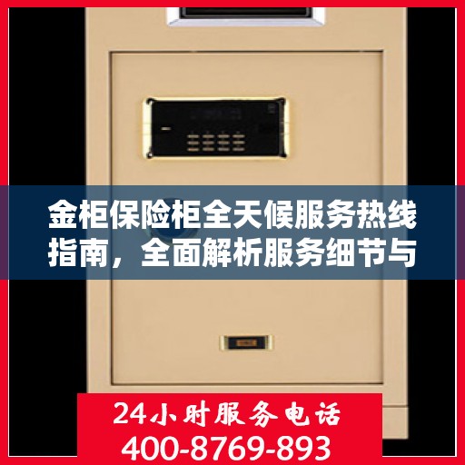 金柜保险柜全天候服务热线指南，全面解析服务细节与攻略