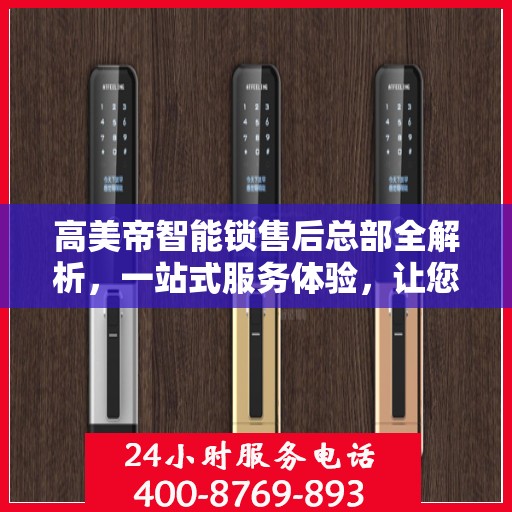 高美帝智能锁售后总部全解析，一站式服务体验，让您轻松无忧！