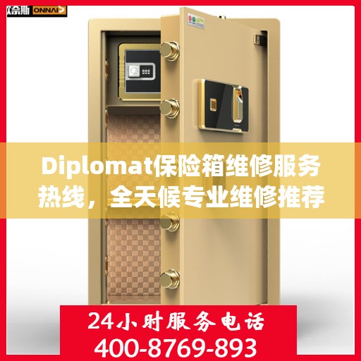 Diplomat保险箱维修服务热线，全天候专业维修推荐